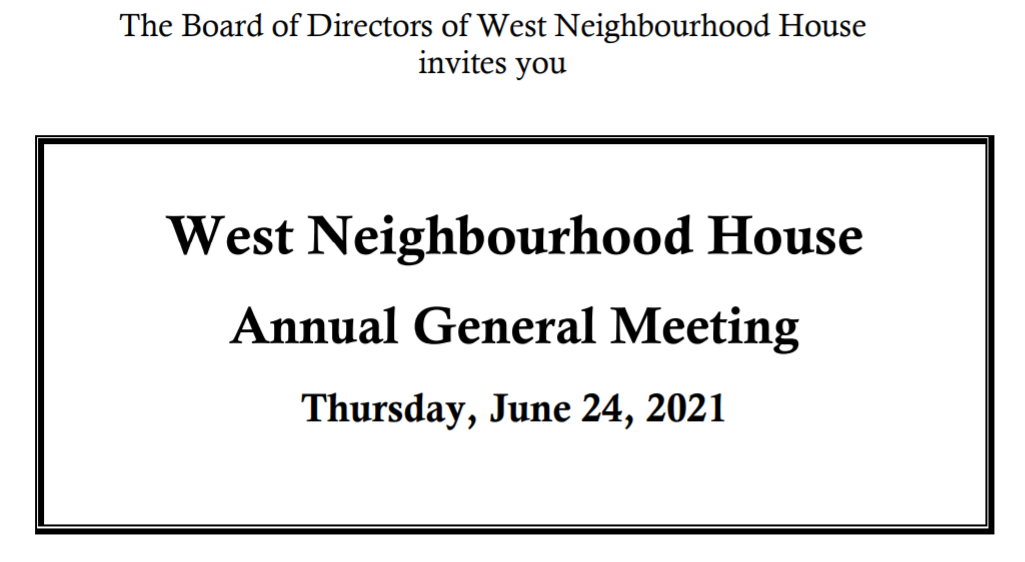 The Board of Directors at West Neighbourhood House invites you to the West Neighbourhood House Annual General Meeting, Thursday, June 24, 2021